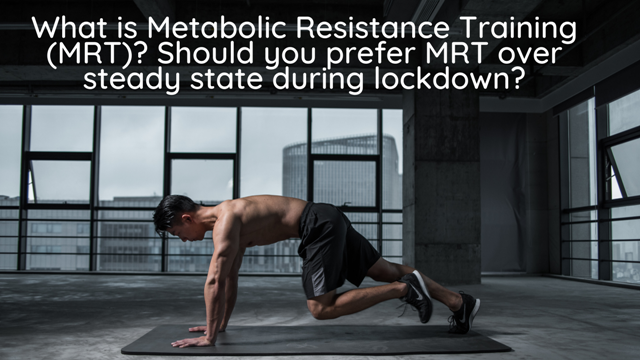 What is Metabolic Resistance Training (MRT)? Should you prefer MRT over steady state during lockdown?
